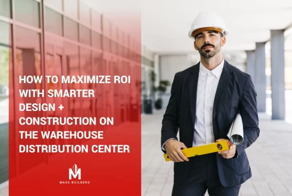 How to Maximize ROI with Smarter Design + Construction on the Warehouse Distribution Center