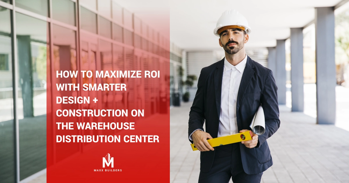 How to Maximize ROI with Smarter Design + Construction on the Warehouse Distribution Center